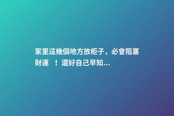 家里這幾個地方放柜子，必會阻塞財運！還好自己早知道！